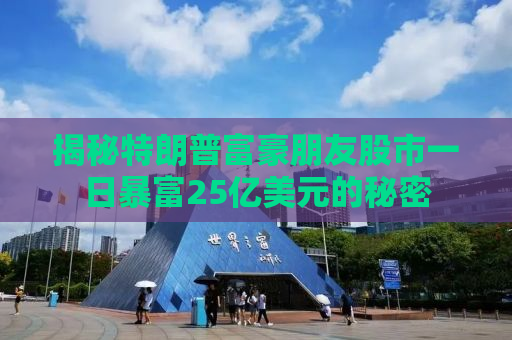 揭秘特朗普富豪朋友股市一日暴富25亿美元的秘密