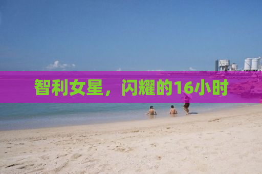 智利女星，闪耀的16小时