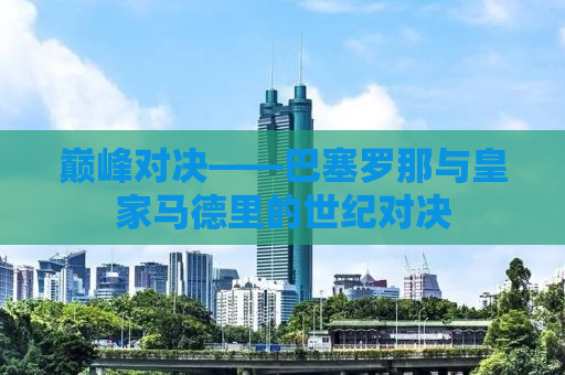 巅峰对决——巴塞罗那与皇家马德里的世纪对决
