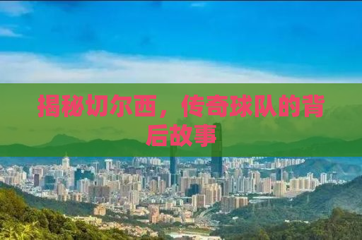 揭秘切尔西，传奇球队的背后故事